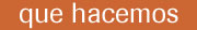 que hacemos